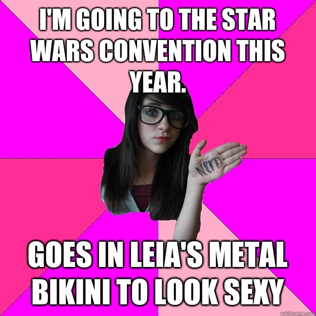 I'm going to the Star Wars Convention this year. Goes in Leia's Metal bikini to look sexy  Idiot Nerd Girl