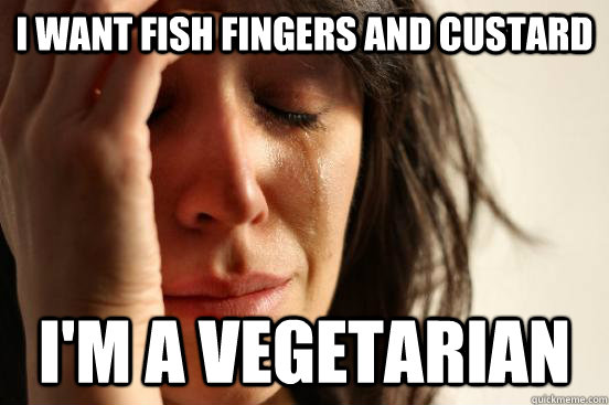 i WANT FISH FINGERS AND CUSTARD i'M A VEGETARIAN - i WANT FISH FINGERS AND CUSTARD i'M A VEGETARIAN  First World Problems