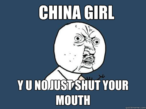 CHINA GIRL y u no just shut your mouth  Y U No