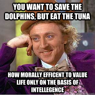 You want to save the dolphins, but eat the tuna how morally efficent to value life only on the basis of intellegence - You want to save the dolphins, but eat the tuna how morally efficent to value life only on the basis of intellegence  Condescending Wonka