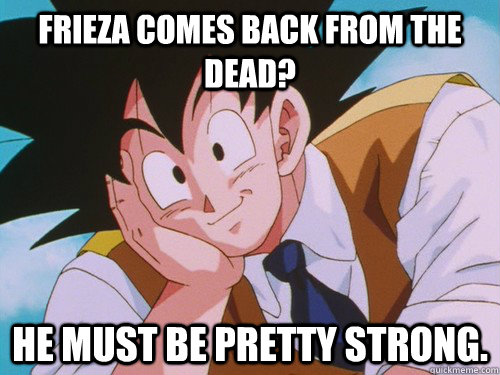 Frieza comes back from the dead? He must be pretty strong. - Frieza comes back from the dead? He must be pretty strong.  Condescending Kakarot