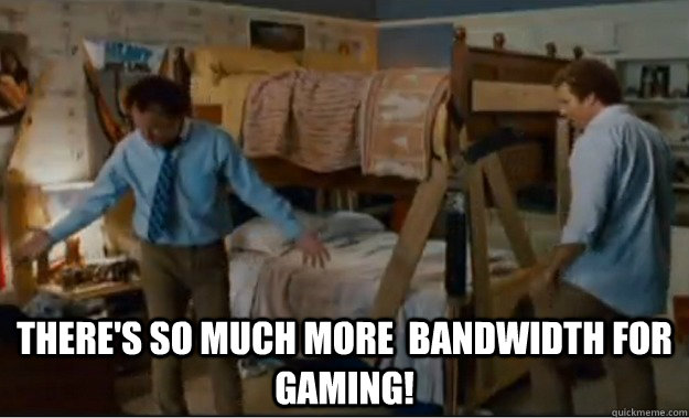  There's so much more  Bandwidth for gaming!  Stepbrothers Activities