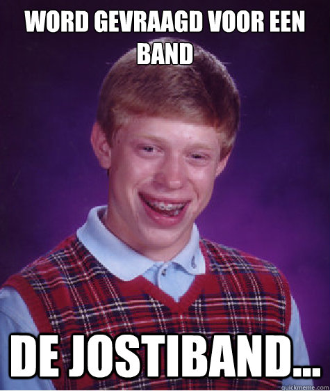 word gevraagd voor een band De jostiband...  Bad Luck Brian