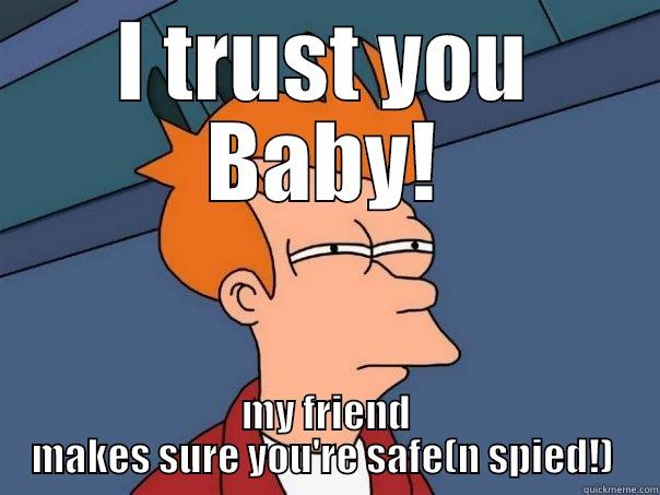 I TRUST YOU BABY! MY FRIEND MAKES SURE YOU'RE SAFE(N SPIED!)  Futurama Fry