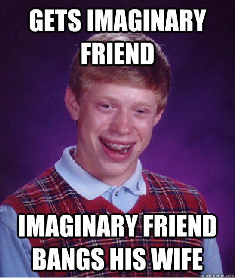 gets imaginary friend imaginary friend bangs his wife  Bad Luck Brian