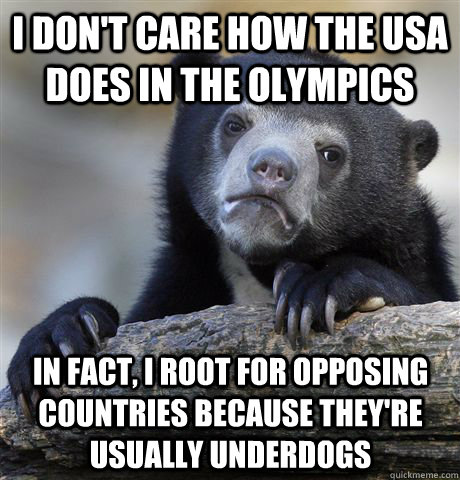 i don't care how the USA does in the olympics in fact, I root for opposing countries because they're usually underdogs - i don't care how the USA does in the olympics in fact, I root for opposing countries because they're usually underdogs  Confession Bear