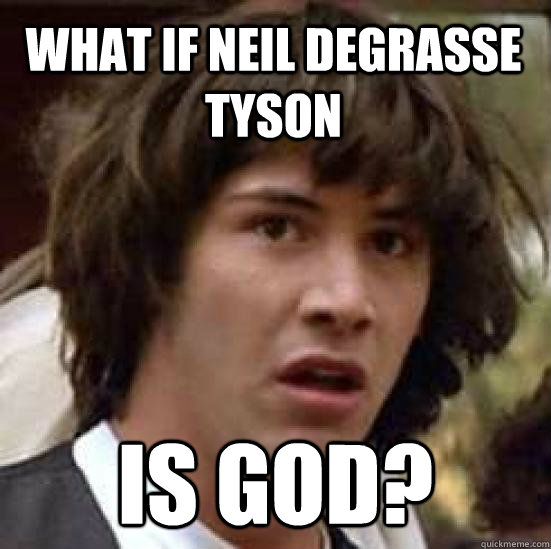 what if Neil deGrasse Tyson is God?  conspiracy keanu