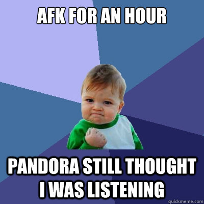 AFK for an hour Pandora still thought I was listening - AFK for an hour Pandora still thought I was listening  Success Kid