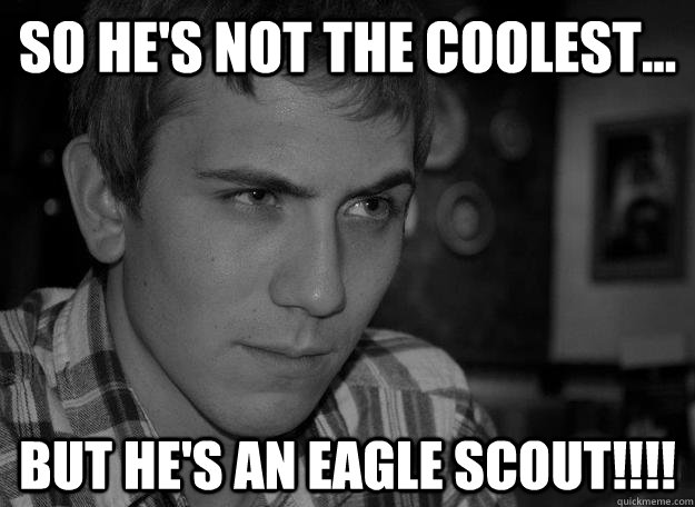 so he's not the coolest... but he's an eagle scout!!!! - so he's not the coolest... but he's an eagle scout!!!!  Recruitment Ruffe 2