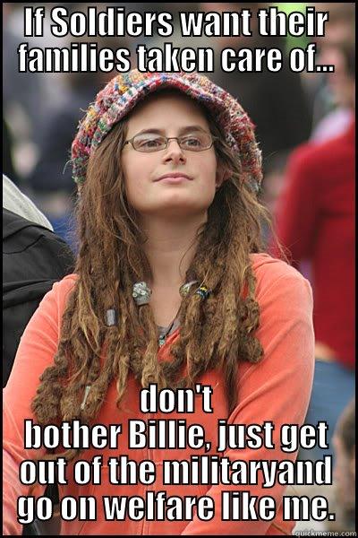 Holy Cow - IF SOLDIERS WANT THEIR FAMILIES TAKEN CARE OF... DON'T BOTHER BILLIE, JUST GET OUT OF THE MILITARYAND GO ON WELFARE LIKE ME. College Liberal