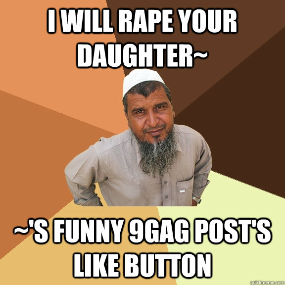 I will rape your daughter~ ~'s funny 9gag post's like button - I will rape your daughter~ ~'s funny 9gag post's like button  Ordinary Muslim Man