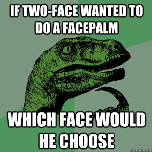 If TWO-face wanted to do a facepalm which face would he choose  Philosoraptor