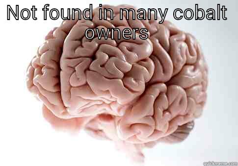 NOT FOUND IN MANY COBALT OWNERS  Scumbag Brain