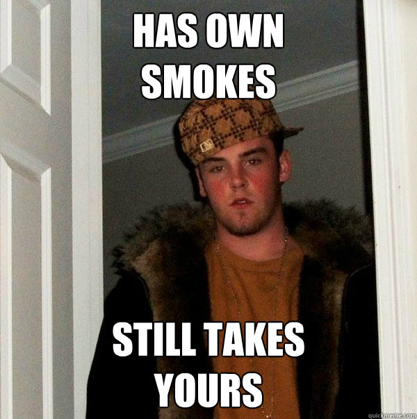 HAS OWN
SMOKES STILL TAKES 
YOURS  Scumbag Steve