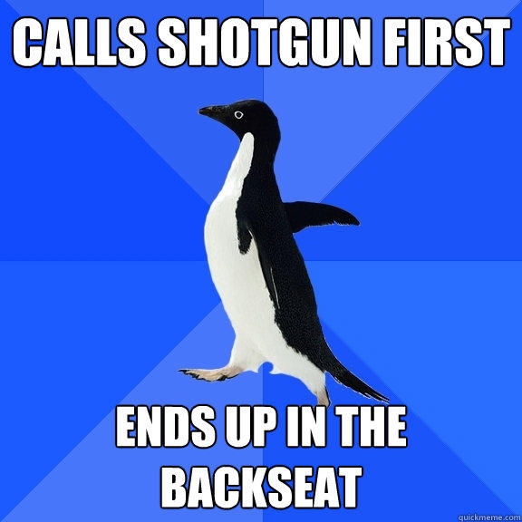 calls shotgun first ends up in the backseat - calls shotgun first ends up in the backseat  Socially Awkward Penguin