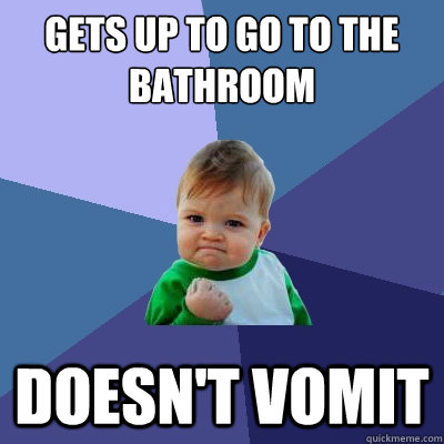 Gets up to go to the bathroom Doesn't vomit  Success Kid