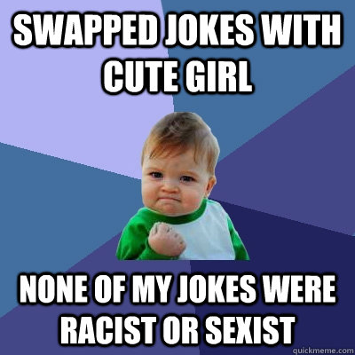 swapped jokes with cute girl none of my jokes were racist or sexist  Success Kid