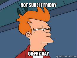 Not sure if Friday or Fry Day - Not sure if Friday or Fry Day  Meme