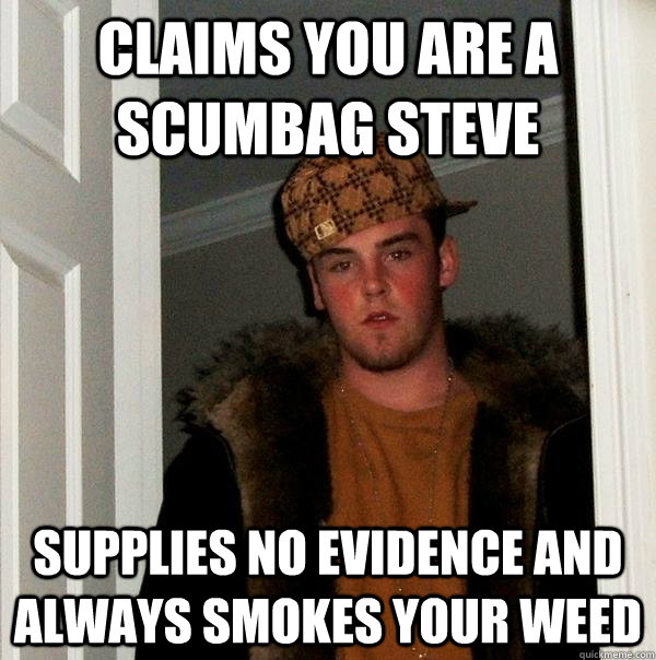 Claims you are a scumbag steve supplies no evidence and always smokes your weed  Scumbag Steve