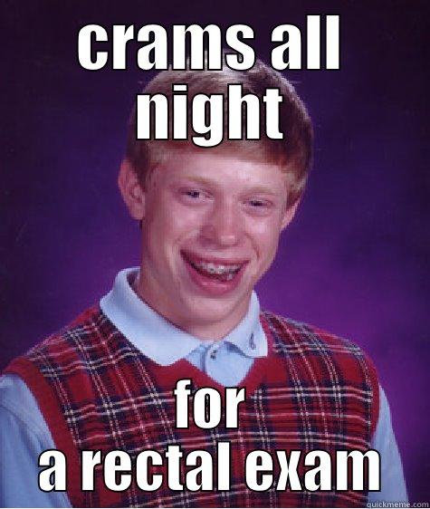 proctology 101 - CRAMS ALL NIGHT FOR A RECTAL EXAM Bad Luck Brian