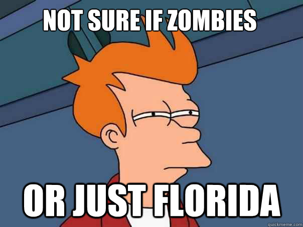 not sure if zombies or just florida  Futurama Fry