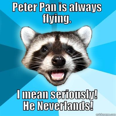 Peter Pan does not approve of Lame Pun Coon's lame pun. - PETER PAN IS ALWAYS FLYING. I MEAN SERIOUSLY!  HE NEVERLANDS! Lame Pun Coon