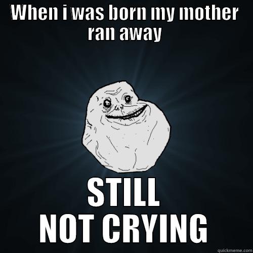 Still............Not...................Crying O_O - WHEN I WAS BORN MY MOTHER RAN AWAY STILL NOT CRYING Forever Alone