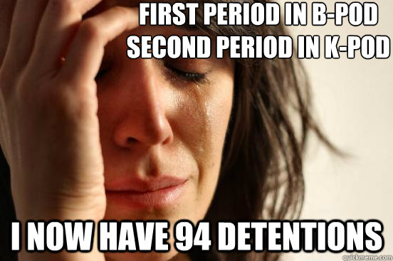 first period in B-pod
second period in k-pod i now have 94 detentions  - first period in B-pod
second period in k-pod i now have 94 detentions   First World Problems