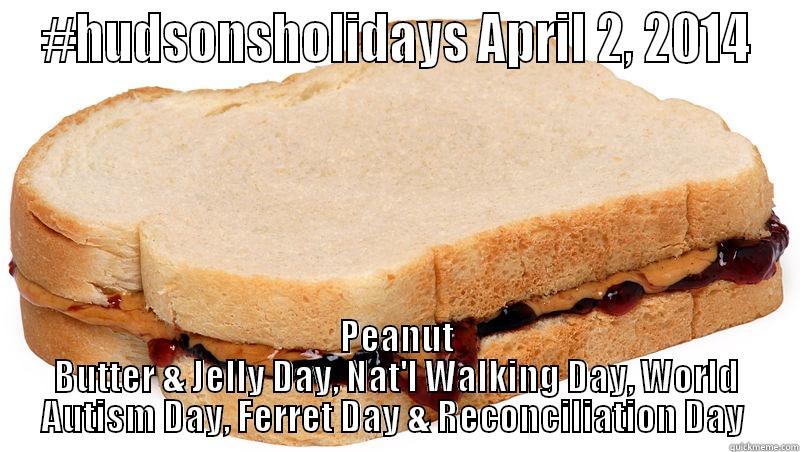 #HUDSONSHOLIDAYS APRIL 2, 2014 PEANUT BUTTER & JELLY DAY, NAT'L WALKING DAY, WORLD AUTISM DAY, FERRET DAY & RECONCILIATION DAY  Misc