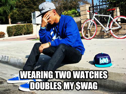 Wearing two watches doubles my $wag  Sad Hypebeast