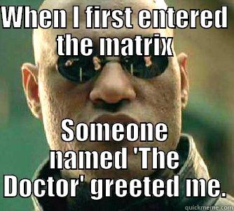 WHEN I FIRST ENTERED THE MATRIX SOMEONE NAMED 'THE DOCTOR' GREETED ME. Matrix Morpheus