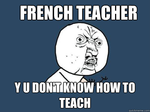 French teacher y u don't know how to teach  Y U No