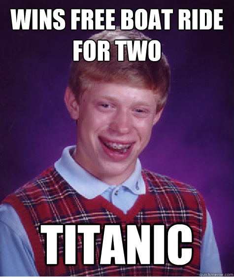 WINS FREE BOAT RIDE FOR TWO TITANIC  Bad Luck Brian