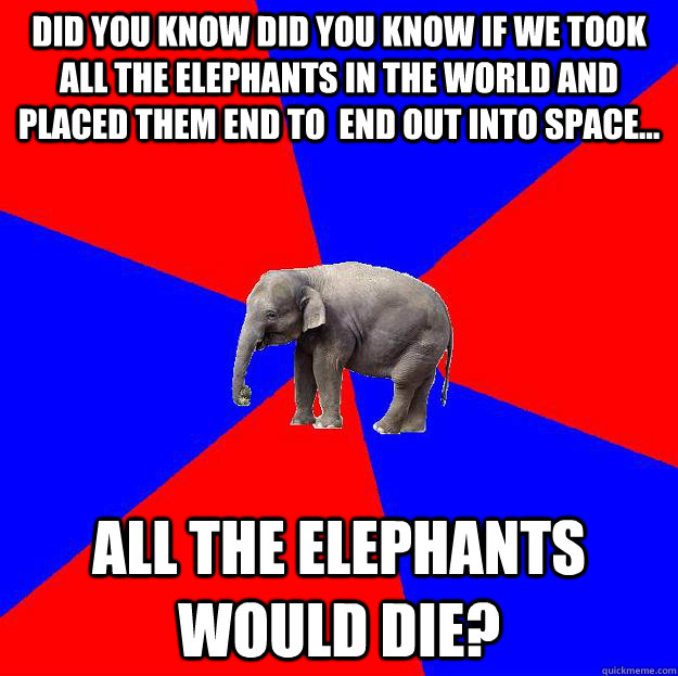 Did you know Did you know if we took all the elephants in the world and placed them end to  end out into space... all the elephants would die?  Foreign language elephant