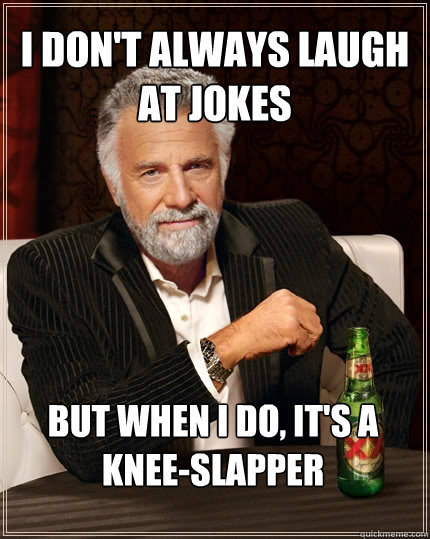 i don't always laugh at jokes But when I do, it's a knee-slapper - i don't always laugh at jokes But when I do, it's a knee-slapper  The Most Interesting Man In The World