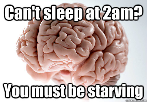 Can't sleep at 2am? You must be starving   Scumbag Brain