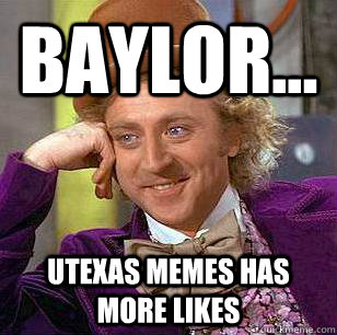 Baylor... UTexas Memes has more likes - Baylor... UTexas Memes has more likes  Condescending Wonka