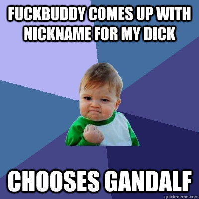 Fuckbuddy comes up with nickname for my dick Chooses Gandalf  Success Kid