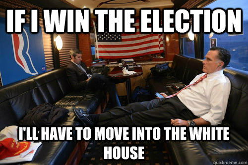 If I win the election I'll have to move into the white house  Sudden Realization Romney