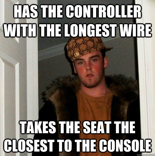 Has the controller with the longest wire takes the seat the closest to the console  Scumbag Steve