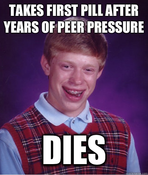 Takes first pill after years of peer pressure  Dies - Takes first pill after years of peer pressure  Dies  Bad Luck Brian