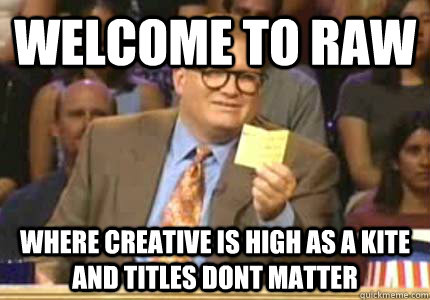 WELCOME TO raw where creative is high as a kite and titles dont matter  Whose Line