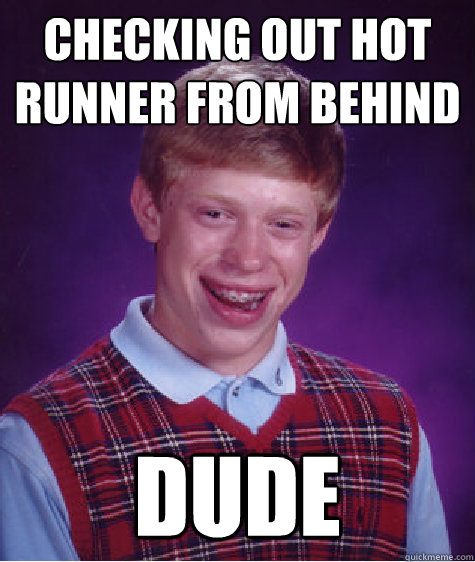 Checking out hot runner from behind Dude  Bad Luck Brian