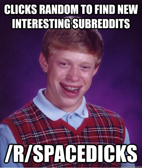 Clicks random to find new interesting subreddits /r/spacedicks  Bad Luck Brian