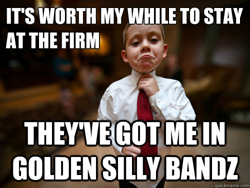 it's worth my while to stay at the firm they've got me in golden silly bandz  Financial Advisor Kid