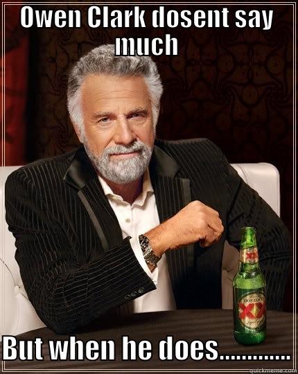 dosent say much - OWEN CLARK DOSENT SAY MUCH BUT WHEN HE DOES…………. The Most Interesting Man In The World