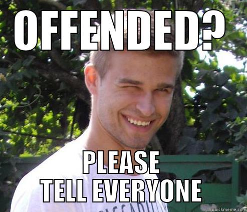 OFFENDED? PLEASE TELL EVERYONE Misc