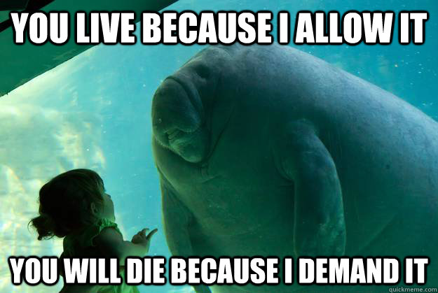 you live because i allow it you will die because i demand it - you live because i allow it you will die because i demand it  Overlord Manatee