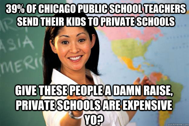 39% of Chicago public school teachers  send their kids to private schools give these people a damn raise, private schools are expensive yo? - 39% of Chicago public school teachers  send their kids to private schools give these people a damn raise, private schools are expensive yo?  Unhelpful High School Teacher