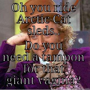 Arctic Cat memes - OH YOU RIDE ARCTIC CAT SLEDS.. DO YOU NEED A TAMPON FOR THAT GIANT VAGINA? Condescending Wonka
